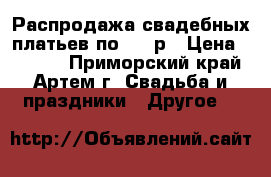 Распродажа свадебных платьев по 6000р › Цена ­ 6 000 - Приморский край, Артем г. Свадьба и праздники » Другое   